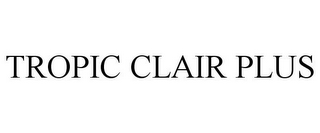 TROPIC CLAIR PLUS