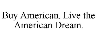 BUY AMERICAN. LIVE THE AMERICAN DREAM.