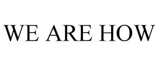 WE ARE HOW