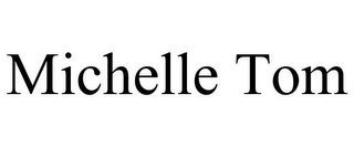 MICHELLE TOM
