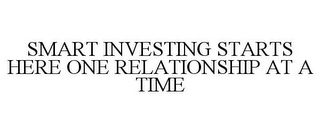 SMART INVESTING STARTS HERE ONE RELATIONSHIP AT A TIME