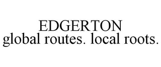 EDGERTON GLOBAL ROUTES. LOCAL ROOTS.