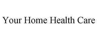 YOUR HOME HEALTH CARE