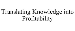 TRANSLATING KNOWLEDGE INTO PROFITABILITY