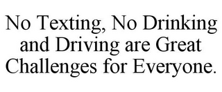 NO TEXTING, NO DRINKING AND DRIVING ARE GREAT CHALLENGES FOR EVERYONE.