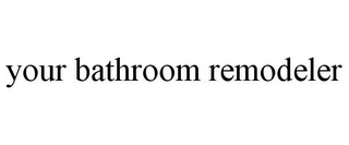 YOUR BATHROOM REMODELER