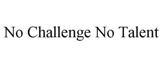 NO CHALLENGE NO TALENT