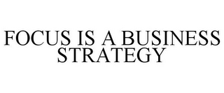 FOCUS IS A BUSINESS STRATEGY