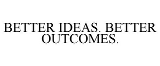 BETTER IDEAS. BETTER OUTCOMES.