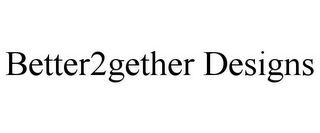 BETTER2GETHER DESIGNS