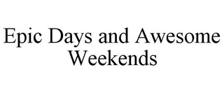 EPIC DAYS AND AWESOME WEEKENDS