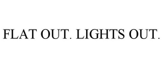 FLAT OUT. LIGHTS OUT.