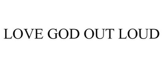 LOVE GOD OUT LOUD