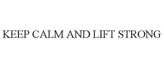 KEEP CALM AND LIFT STRONG