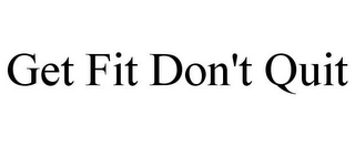 GET FIT DON'T QUIT