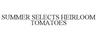 SUMMER SELECTS HEIRLOOM TOMATOES