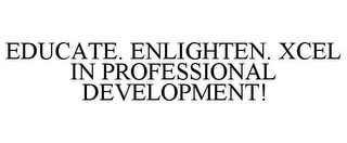 EDUCATE. ENLIGHTEN. XCEL IN PROFESSIONAL DEVELOPMENT!