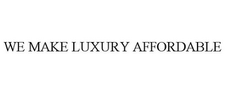 WE MAKE LUXURY AFFORDABLE