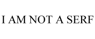 I AM NOT A SERF