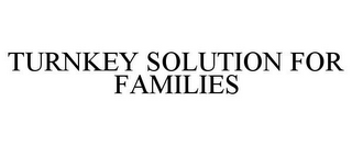 TURNKEY SOLUTION FOR FAMILIES