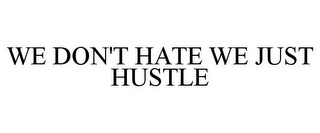 WE DON'T HATE WE JUST HUSTLE