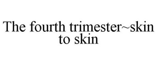 THE FOURTH TRIMESTER~SKIN TO SKIN