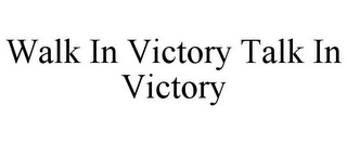 WALK IN VICTORY TALK IN VICTORY