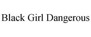 BLACK GIRL DANGEROUS