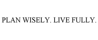 PLAN WISELY. LIVE FULLY.