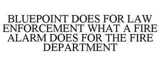 BLUEPOINT DOES FOR LAW ENFORCEMENT WHAT A FIRE ALARM DOES FOR THE FIRE DEPARTMENT