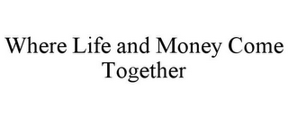 WHERE LIFE AND MONEY COME TOGETHER