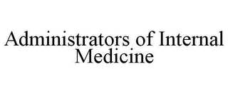 ADMINISTRATORS OF INTERNAL MEDICINE