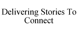 DELIVERING STORIES TO CONNECT