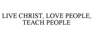 LIVE CHRIST, LOVE PEOPLE, TEACH PEOPLE