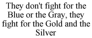 THEY DON'T FIGHT FOR THE BLUE OR THE GRAY, THEY FIGHT FOR THE GOLD AND THE SILVER