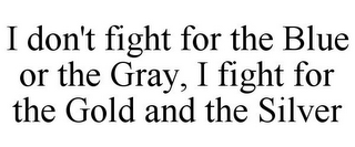 I DON'T FIGHT FOR THE BLUE OR THE GRAY, I FIGHT FOR THE GOLD AND THE SILVER