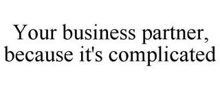 YOUR BUSINESS PARTNER, BECAUSE IT'S COMPLICATED