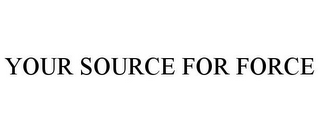 YOUR SOURCE FOR FORCE