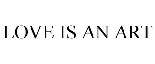 LOVE IS AN ART
