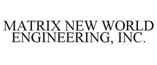 MATRIX NEW WORLD ENGINEERING, INC.