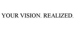 YOUR VISION. REALIZED.