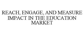 REACH, ENGAGE, AND MEASURE IMPACT IN THE EDUCATION MARKET