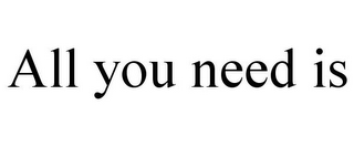 ALL YOU NEED IS