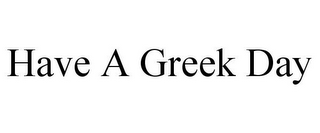 HAVE A GREEK DAY