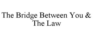 THE BRIDGE BETWEEN YOU & THE LAW