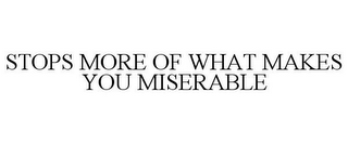 STOPS MORE OF WHAT MAKES YOU MISERABLE