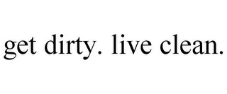 GET DIRTY. LIVE CLEAN.