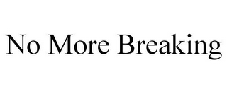 NO MORE BREAKING