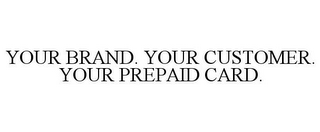 YOUR BRAND. YOUR CUSTOMER. YOUR PREPAID CARD.