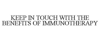 KEEP IN TOUCH WITH THE BENEFITS OF IMMUNOTHERAPY